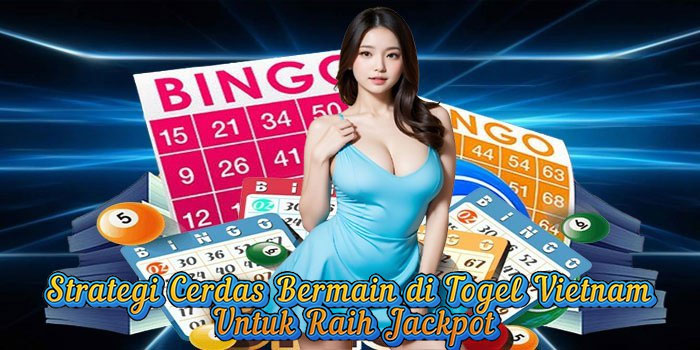 Strategi Cerdas Bermain di Togel Vietnam Untuk Raih Jackpot