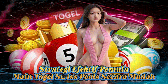 Strategi Efektif Pemula Main Togel Swiss Pools Secara Mudah