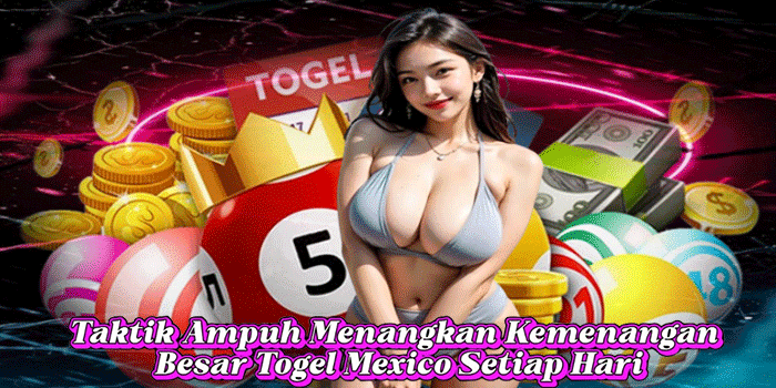Taktik Ampuh Menangkan Kemenangan Besar Togel Mexico Setiap Hari 