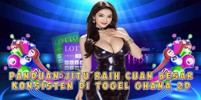 Panduan Jitu Raih Cuan Besar Konsisten Di Togel Ghana 2D