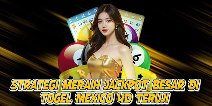 Strategi Meraih Jackpot Besar Di Togel Mexico 4D Teruji