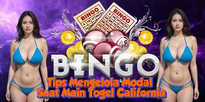 Tips Mengelola Modal Saat Main Togel California