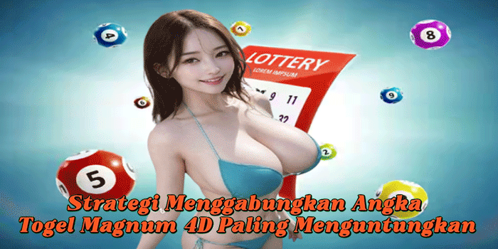 Strategi Menggabungkan Angka Togel Magnum 4D Paling Menguntungkan
