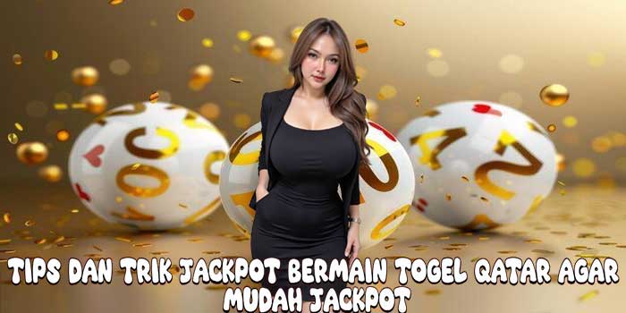 Tips Dan Trik Jackpot Bermain Togel Qatar Agar Mudah Jackpot