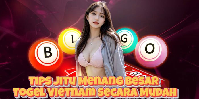 Tips Jitu Menang Besar Togel Vietnam Secara Mudah