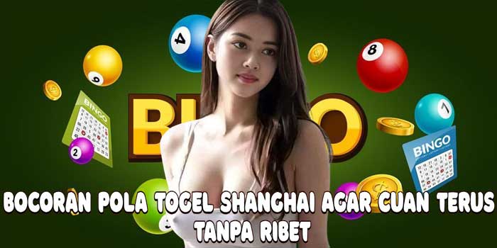 Bocoran Pola Togel Shanghai Agar Cuan Terus Tanpa Ribet