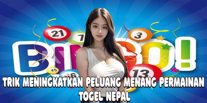 Trik Meningkatkan Peluang Menang Permainan Togel Nepal