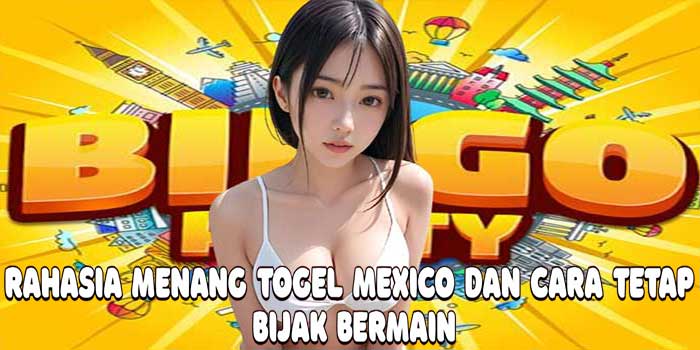 Rahasia Menang Togel Mexico Dan Cara Tetap Bijak Bermain