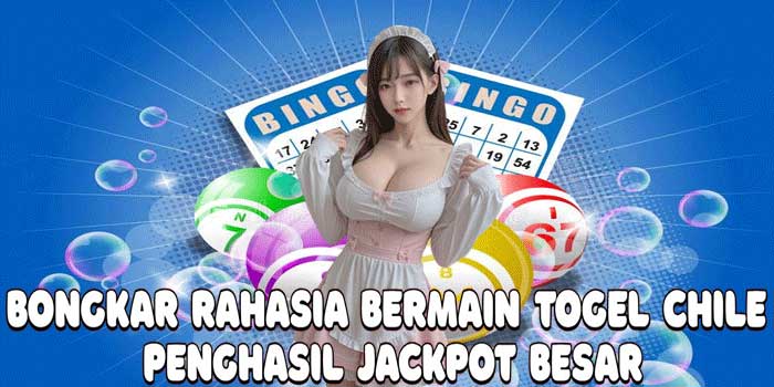 Bongkar Rahasia Bermain Togel Chile Penghasil Jackpot Besar