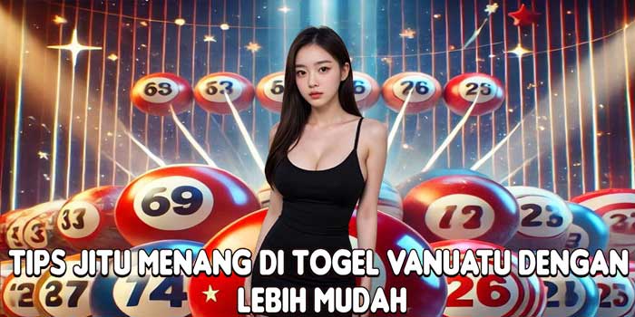Tips Jitu Menang Di Togel Vanuatu Dengan Lebih Mudah